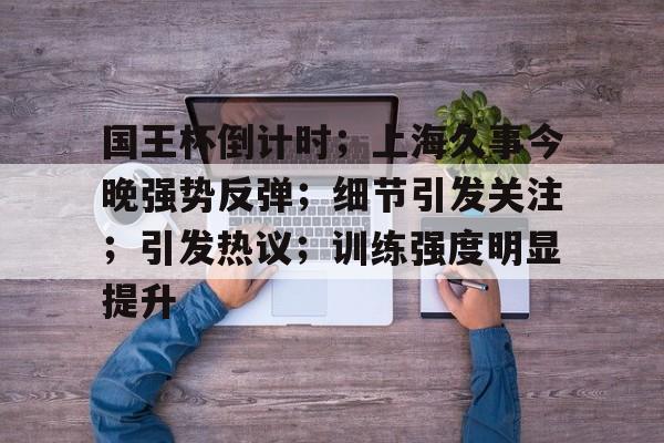 多米百家乐包含国王杯倒计时；上海久事今晚强势反弹；细节引发关注；引发热议；训练强度明显提升的词条